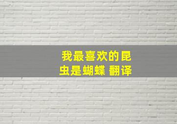 我最喜欢的昆虫是蝴蝶 翻译